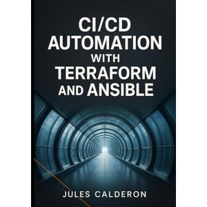 CALDERON, JULES CICD AUTOMATION WITH TERRAFORM AND ANSIBLE: Build infrastructure pipelines for AWS, Azure, and GCP using Jenkins, GitLab CI, and GitHub Actions CALDERON, JULES CICD AUTOMATION WITH TERRAFORM AND ANSIBLE: Build infrastructure pipelines for AWS, Azure, and GCP using Jenkins, GitLab CI, and GitHub Actions