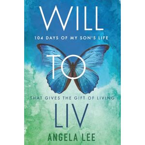 Lee Will to Liv. 104 Days of My Son's Life that Gives the Gift of Living Lee Will to Liv. 104 Days of My Son's Life that Gives the Gift of Living