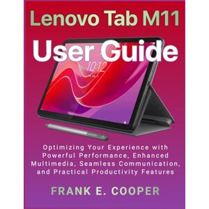 COOPER, FRANK E. Lenovo Tab M11 User Guide: Optimizing Your Experience with Powerful Performance, Enhanced Multimedia, Seamless Communication, and Practical Productivity Features COOPER, FRANK E. Lenovo Tab M11 User Guide: Optimizing Your Experience with Powerful Performance, Enhanced Multimedia, Seamless Communication, and Practical Productivity Features