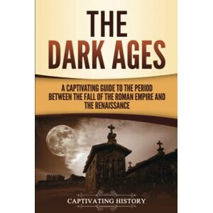 History, Captivating The Dark Ages: A Captivating Guide to the Period Between the Fall of the Roman Empire and the Renaissance (The Medieval Period) History, Captivating The Dark Ages: A Captivating Guide to the Period Between the Fall of the Roman Empire and the Renaissance (The Medieval Period)