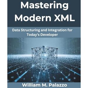 Palazzo, William M. Mastering Modern XML: Data Structuring and Integration for Today’s Developer: 7 (MindForge Series) Palazzo, William M. Mastering Modern XML: Data Structuring and Integration for Today’s Developer: 7 (MindForge Series)