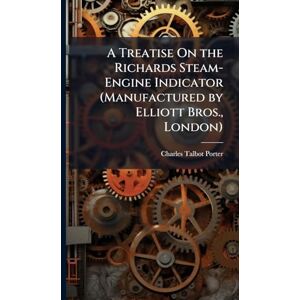 Porter, Charles Talbot A Treatise On the Richards Steam-Engine Indicator (Manufactured by Elliott Bros., London) Porter, Charles Talbot A Treatise On the Richards Steam-Engine Indicator (Manufactured by Elliott Bros., London)