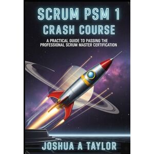 Taylor Scrum PSM 1 crash course: A Practical Guide to Passing the Professional Scrum Master Certification Taylor Scrum PSM 1 crash course: A Practical Guide to Passing the Professional Scrum Master Certification