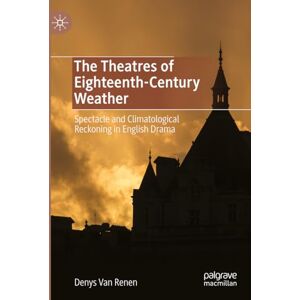 Van Renen, Denys The Theatres of Eighteenth-Century Weather: Spectacle and Climatological Reckoning in English Drama Van Renen, Denys The Theatres of Eighteenth-Century Weather: Spectacle and Climatological Reckoning in English Drama