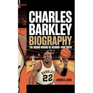 JOHN, ANDREA CHARLES BARKLEY BIOGRAPHY: The Round Mound of Rebound and Raw Truth JOHN, ANDREA CHARLES BARKLEY BIOGRAPHY: The Round Mound of Rebound and Raw Truth