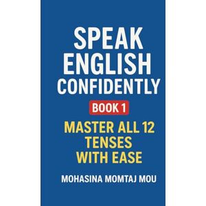 Mou, Mohasina Momtaj Speak English Confidently – Book 1: Color Edition: Master All 12 Tenses with Ease (Speak English Confidently Series) Mou, Mohasina Momtaj Speak English Confidently – Book 1: Color Edition: Master All 12 Tenses with Ease (Speak English Confidently Series)