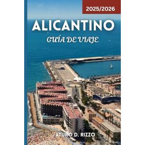 RIZZO, ATURO D ALICANTINO GUÍA DE VIAJE 2025/2026: Explore las principales atracciones, playas, comida, cultura y excursiones de un día en la impresionante Costa Blanca de España RIZZO, ATURO D ALICANTINO GUÍA DE VIAJE 2025/2026: Explore las principales atracciones, playas, comida, cultura y excursiones de un día en la impresionante Costa Blanca de España