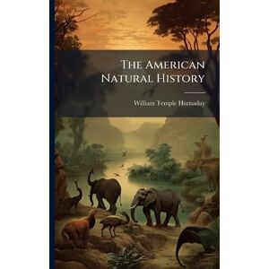 Hornaday, William Temple The American Natural History Hornaday, William Temple The American Natural History
