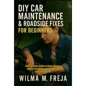 FREJA, MRS WILMA M. DIY CAR MAINTENANCE & ROADSIDE FIXES FOR BEGINNERS: Step-by-Step Guide to Basic Repairs, Safety Checks, Troubleshooting & Emergency Fixes FREJA, MRS WILMA M. DIY CAR MAINTENANCE & ROADSIDE FIXES FOR BEGINNERS: Step-by-Step Guide to Basic Repairs, Safety Checks, Troubleshooting & Emergency Fixes