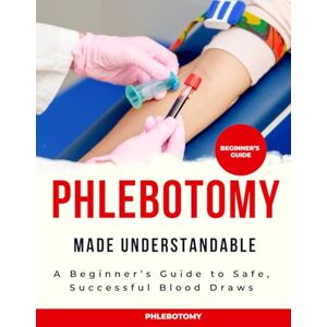 Wright, Jamaal S. Phlebotomy Made Understandable : A Beginner’s Guide to Safe, Successful Blood Draws Wright, Jamaal S. Phlebotomy Made Understandable : A Beginner’s Guide to Safe, Successful Blood Draws