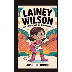 Connor, Sophie O' LAINEY WILSON: Boots, Beats, and Big-Time Dreams. Connor, Sophie O' LAINEY WILSON: Boots, Beats, and Big-Time Dreams.