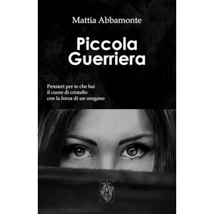 Abbamonte, Mattia Piccola Guerriera: Pensieri per Te che hai il Cuore di Cristallo con la Forza di un Uragano Abbamonte, Mattia Piccola Guerriera: Pensieri per Te che hai il Cuore di Cristallo con la Forza di un Uragano
