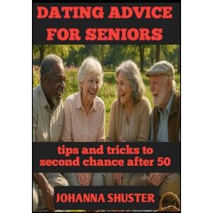 SHUSTER, JOHANNA DATING ADVICE FOR SENIORS: tips and tricks to second chance after 50 SHUSTER, JOHANNA DATING ADVICE FOR SENIORS: tips and tricks to second chance after 50