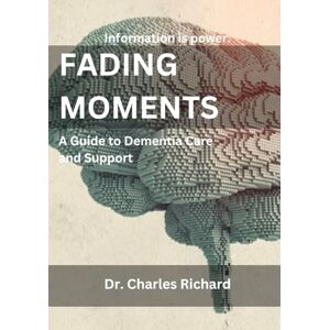 Richard, Dr Charles Fading Moments: A Guide to Dementia Care and Support Richard, Dr Charles Fading Moments: A Guide to Dementia Care and Support