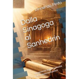 Pinto, Vincenzo Dalla Sinagoga al Sanhedrin: Autogoverno, legge e comunità nell’ebraismo tardoantico (Israele Echad) Pinto, Vincenzo Dalla Sinagoga al Sanhedrin: Autogoverno, legge e comunità nell’ebraismo tardoantico (Israele Echad)
