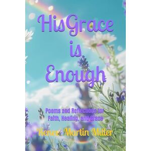 Miller, Renee' Martin His Grace is Enough: Poems and Reflections on Faith, Healing, and Grace Miller, Renee' Martin His Grace is Enough: Poems and Reflections on Faith, Healing, and Grace