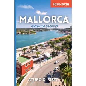 RIZZO, ATURO D MALLORCA GUIDA DI VIAGGIO 2025-2026: Scopri le migliori spiagge, la cultura, la cucina e i tesori nascosti di Maiorca – Con consigli da insider per esplorare come un local RIZZO, ATURO D MALLORCA GUIDA DI VIAGGIO 2025-2026: Scopri le migliori spiagge, la cultura, la cucina e i tesori nascosti di Maiorca – Con consigli da insider per esplorare come un local