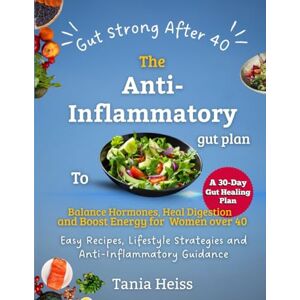 Heiss, Tania Gut Strong After 40, The Anti-Inflammatory Gut plan to Balance Hormones, Heal Digestion and Boost Energy for Women over 40: Easy Recipes, Lifestyle Strategies and Anti-Inflammatory Guidance Heiss, Tania Gut Strong After 40, The Anti-Inflammatory Gut plan to Balance Hormones, Heal Digestion and Boost Energy for Women over 40: Easy Recipes, Lifestyle Strategies and Anti-Inflammatory Guidance