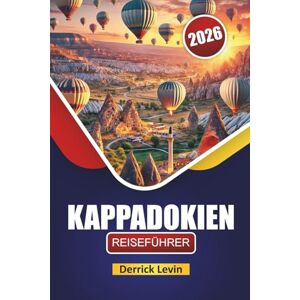 Levin, Derrick KAPPADOKIEN REISEFÜHRER 2026: Entdecken Sie Top-Attraktionen, Heißluftballons, lokale Küche und wichtige Reisetipps in der Zentraltürkei Levin, Derrick KAPPADOKIEN REISEFÜHRER 2026: Entdecken Sie Top-Attraktionen, Heißluftballons, lokale Küche und wichtige Reisetipps in der Zentraltürkei