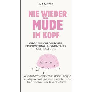 Meyer, Ina Nie wieder müde im Kopf Wege aus chronischer Erschöpfung und mentaler Überlastung: Wie du Stress verstehst, deine Energie zurückgewinnst und dich endlich wieder klar, kraftvoll und lebendig fühlst Meyer, Ina Nie wieder müde im Kopf Wege aus chronischer Erschöpfung und mentaler Überlastung: Wie du Stress verstehst, deine Energie zurückgewinnst und dich endlich wieder klar, kraftvoll und lebendig fühlst