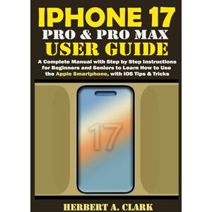 CLARK, HERBERT A. IPHONE 17 PRO & PRO MAX USER GUIDE: A Complete Manual with Step by Step Instructions for Beginners and Seniors to Learn How to Use the Apple ... Tips & Tricks (Clark's Smart Device Manuals) CLARK, HERBERT A. IPHONE 17 PRO & PRO MAX USER GUIDE: A Complete Manual with Step by Step Instructions for Beginners and Seniors to Learn How to Use the Apple ... Tips & Tricks (Clark's Smart Device Manuals)