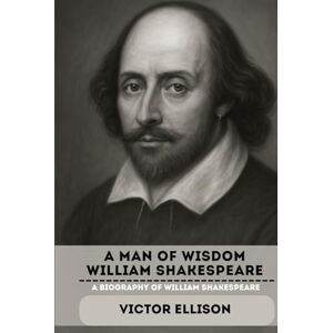 ELLISON, VICTOR A MAN OF WISDOM WILLIAM SHAKESPEARE: A BIOGRAPHY OF WILLIAM SHAKESPEARE (Iconic Hero's of Ancient Europe) ELLISON, VICTOR A MAN OF WISDOM WILLIAM SHAKESPEARE: A BIOGRAPHY OF WILLIAM SHAKESPEARE (Iconic Hero's of Ancient Europe)