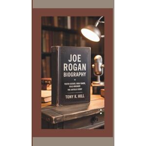 K. Hill, Tony JOE ROGAN BIOGRAPHY: Truth-Seeker, Risk-Taker, Rule-Breaker – The Untold Story K. Hill, Tony JOE ROGAN BIOGRAPHY: Truth-Seeker, Risk-Taker, Rule-Breaker – The Untold Story
