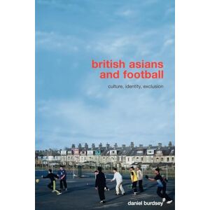 Burdsey, Daniel British Asians and Football: Culture, Identity, Exclusion (Routledge Critical Studies in Sport) Burdsey, Daniel British Asians and Football: Culture, Identity, Exclusion (Routledge Critical Studies in Sport)