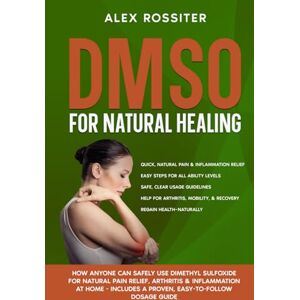 Rossiter, Alex DMSO For Natural Healing: How Anyone Can Safely Use Dimethyl Sulfoxide for Natural Pain Relief, Arthritis & Inflammation at Home Includes a Proven, Easy-to-Follow Dosage Guide (Health Matters) Rossiter, Alex DMSO For Natural Healing: How Anyone Can Safely Use Dimethyl Sulfoxide for Natural Pain Relief, Arthritis & Inflammation at Home Includes a Proven, Easy-to-Follow Dosage Guide (Health Matters)