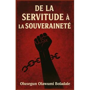 OLAWUMI BOLADALE, OLUSEGUN DE LA SERVITUDE À LA SOUVERAINETÉ: Un guide chrétien pour la délivrance, l'identité, la libération de la honte et la transformation surnaturelle OLAWUMI BOLADALE, OLUSEGUN DE LA SERVITUDE À LA SOUVERAINETÉ: Un guide chrétien pour la délivrance, l'identité, la libération de la honte et la transformation surnaturelle