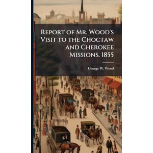 Wood, George W Report of Mr. Wood's Visit to the Choctaw and Cherokee Missions. 1855 Wood, George W Report of Mr. Wood's Visit to the Choctaw and Cherokee Missions. 1855