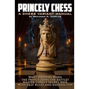 Templar, Benjamin A. Princely Chess: What Happens When the Prince Joins the Battle? Master Chess's Secret Heir with Easy Rules and Endless Fun Templar, Benjamin A. Princely Chess: What Happens When the Prince Joins the Battle? Master Chess's Secret Heir with Easy Rules and Endless Fun