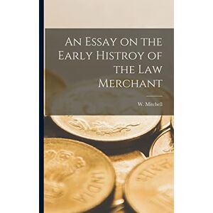 Mitchell, W An Essay on the Early Histroy of the Law Merchant Mitchell, W An Essay on the Early Histroy of the Law Merchant