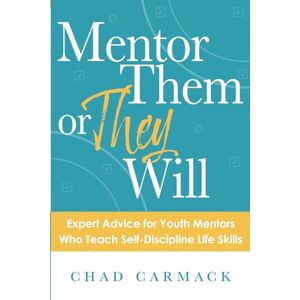 Carmack, Chad MENTOR THEM OR THEY WILL: Expert Advice for Youth Mentors Who Teach Self-Discipline Life Skills Carmack, Chad MENTOR THEM OR THEY WILL: Expert Advice for Youth Mentors Who Teach Self-Discipline Life Skills
