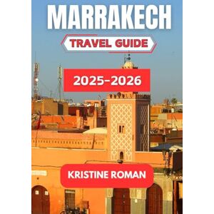 Roman, Kristine Marrakech Travel Guide 2025-2026: Discover the Colors, Flavors, and Stories of Morocco's Red City Roman, Kristine Marrakech Travel Guide 2025-2026: Discover the Colors, Flavors, and Stories of Morocco's Red City