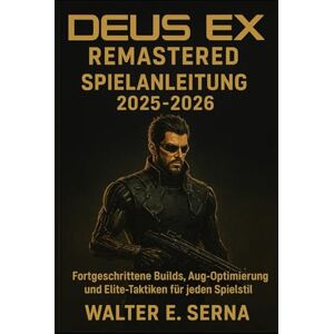 SERNA, WALTER E DEUS EX REMASTERED SPIELANLEITUNG 2025-2026: Fortgeschrittene Builds, Aug-Optimierung und Elite-Taktiken für jeden Spielstil SERNA, WALTER E DEUS EX REMASTERED SPIELANLEITUNG 2025-2026: Fortgeschrittene Builds, Aug-Optimierung und Elite-Taktiken für jeden Spielstil