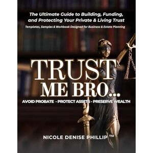 Phillip, Nicole Denise Trust Me Bro: The Ultimate Guide to Building, Funding, and Protecting Your Private & Living Trust Phillip, Nicole Denise Trust Me Bro: The Ultimate Guide to Building, Funding, and Protecting Your Private & Living Trust