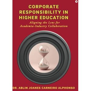 Dr Ablin Joanes Carneiro Alphonso Corporate Responsibility in Higher Education: Aligning the Lens for Academia-Industry Collaboration Dr Ablin Joanes Carneiro Alphonso Corporate Responsibility in Higher Education: Aligning the Lens for Academia-Industry Collaboration