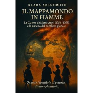 Abendroth, Klara Il mappamondo in fiamme: La Guerra dei Sette Anni (1756–1763) e la nascita del conflitto globale Abendroth, Klara Il mappamondo in fiamme: La Guerra dei Sette Anni (1756–1763) e la nascita del conflitto globale
