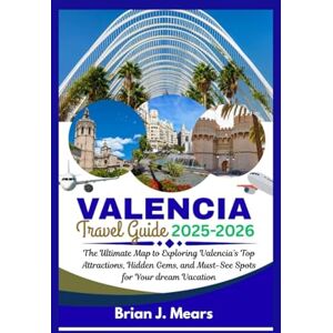 Mears, Brian J. VALENCIA TRAVEL GUIDE 2025-2026: The Ultimate Map to Exploring Valencia's Top Attractions, Hidden Gems, and Must-See Spots for Your Dream Vacation Mears, Brian J. VALENCIA TRAVEL GUIDE 2025-2026: The Ultimate Map to Exploring Valencia's Top Attractions, Hidden Gems, and Must-See Spots for Your Dream Vacation