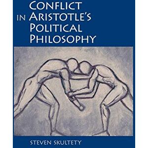Skultety, Steven C. Conflict in Aristotle's Political Philosophy (SUNY series in Ancient Greek Philosophy) Skultety, Steven C. Conflict in Aristotle's Political Philosophy (SUNY series in Ancient Greek Philosophy)
