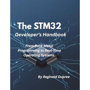 Dupree, Reginald The STM32 Developer’s Handbook: From Bare-Metal Programming to Real-Time Operating Systems Dupree, Reginald The STM32 Developer’s Handbook: From Bare-Metal Programming to Real-Time Operating Systems