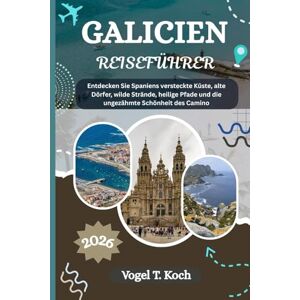 Koch, Vogel T. GALICIEN REISEFÜHRER: Entdecken Sie Spaniens versteckte Küste, alte Dörfer, wilde Strände, heilige Pfade und die ungezähmte Schönheit des Camino (Vogel Koch der Entdecker (DE)) Koch, Vogel T. GALICIEN REISEFÜHRER: Entdecken Sie Spaniens versteckte Küste, alte Dörfer, wilde Strände, heilige Pfade und die ungezähmte Schönheit des Camino (Vogel Koch der Entdecker (DE))