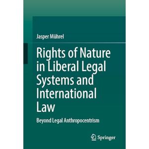 Mührel, Jasper Rights of Nature in Liberal Legal Systems and International Law: Beyond Legal Anthropocentrism Mührel, Jasper Rights of Nature in Liberal Legal Systems and International Law: Beyond Legal Anthropocentrism