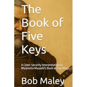 Maley, Bob The Book of Five Keys: Ancient Strategy Reimagined for Modern Cybersecurity Maley, Bob The Book of Five Keys: Ancient Strategy Reimagined for Modern Cybersecurity