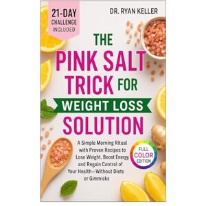 Ryan Keller, Dr. THE PINK SALT TRICK FOR WEIGHT LOSS SOLUTION: A Simple Morning Ritual with Proven Recipes to Lose Weight, Boost Energy, and Regain Control of Your Health—Without Diets or Gimmicks Ryan Keller, Dr. THE PINK SALT TRICK FOR WEIGHT LOSS SOLUTION: A Simple Morning Ritual with Proven Recipes to Lose Weight, Boost Energy, and Regain Control of Your Health—Without Diets or Gimmicks
