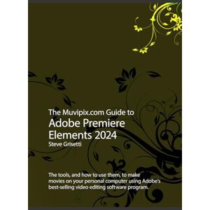 Grisetti, Steve The Muvipix.com Guide to Adobe Premiere Elements 2024: The tools, and how to use them, to make movies on your personal computer Grisetti, Steve The Muvipix.com Guide to Adobe Premiere Elements 2024: The tools, and how to use them, to make movies on your personal computer