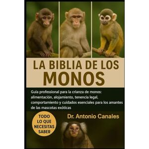 Canales, Dr. Antonio LA BIBLIA DE LOS MONOS: Guía profesional para la crianza de monos: alimentación, alojamiento, tenencia legal, comportamiento y cuidados esenciales para los amantes de las mascotas exóticas. Canales, Dr. Antonio LA BIBLIA DE LOS MONOS: Guía profesional para la crianza de monos: alimentación, alojamiento, tenencia legal, comportamiento y cuidados esenciales para los amantes de las mascotas exóticas.