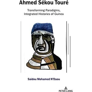 Peter Lang Inc., International Academic Publishers Ahmed Sékou Touré: Transforming Paradigms, Integrated Histories of Guinea Peter Lang Inc., International Academic Publishers Ahmed Sékou Touré: Transforming Paradigms, Integrated Histories of Guinea