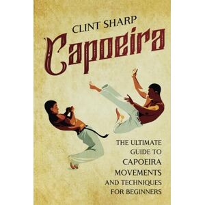Sharp Capoeira: The Ultimate Guide to Capoeira Movements and Techniques for Beginners (Mix Martial Arts) Sharp Capoeira: The Ultimate Guide to Capoeira Movements and Techniques for Beginners (Mix Martial Arts)